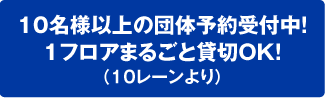10名様以上の団体予約受付中！1フロアまるごと貸切OK！（10レーンより）